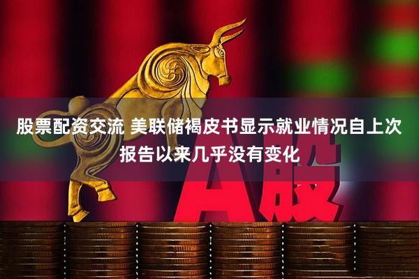 股票配资交流 美联储褐皮书显示就业情况自上次报告以来几乎没有变化