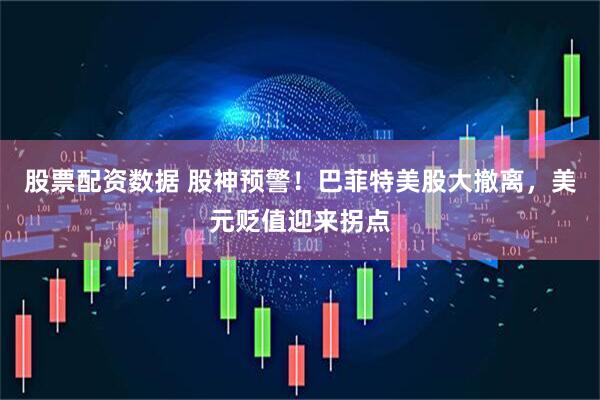 股票配资数据 股神预警！巴菲特美股大撤离，美元贬值迎来拐点
