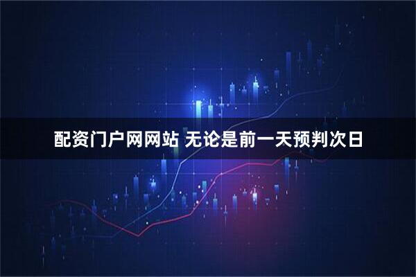 配资门户网网站 无论是前一天预判次日