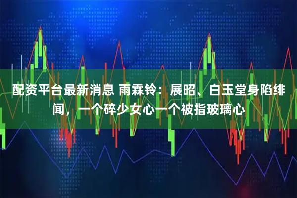 配资平台最新消息 雨霖铃：展昭、白玉堂身陷绯闻，一个碎少女心一个被指玻璃心