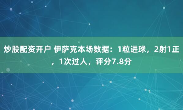 炒股配资开户 伊萨克本场数据：1粒进球，2射1正，1次过人，评分7.8分