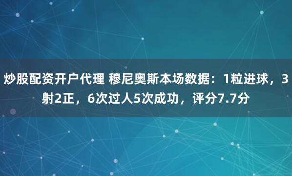炒股配资开户代理 穆尼奥斯本场数据：1粒进球，3射2正，6次过人5次成功，评分7.7分